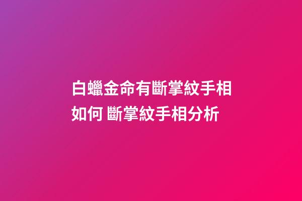 白蠟金命有斷掌紋手相如何 斷掌紋手相分析